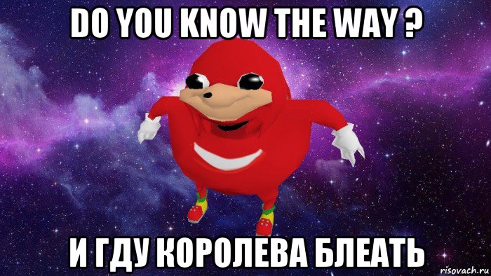 do you know the way ? и гду королева блеать, Мем Угандский Наклз