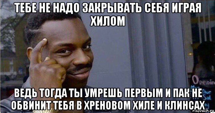 тебе не надо закрывать себя играя хилом ведь тогда ты умрешь первым и пак не обвинит тебя в хреновом хиле и клинсах, Мем Умный Негр