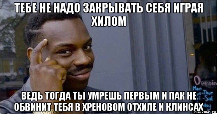 тебе не надо закрывать себя играя хилом ведь тогда ты умрешь первым и пак не обвинит тебя в хреновом отхиле и клинсах, Мем Умный Негр