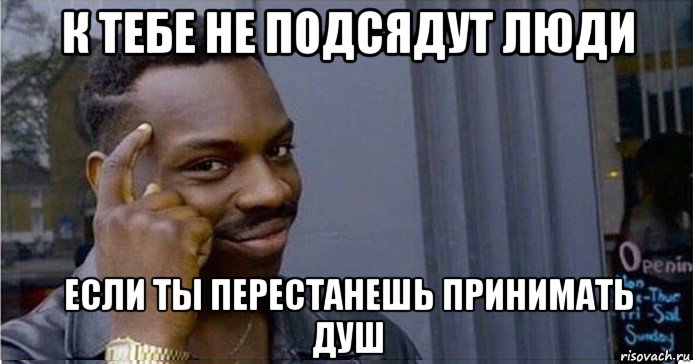 к тебе не подсядут люди если ты перестанешь принимать душ, Мем Умный Негр