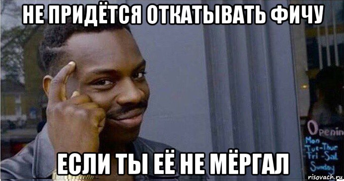 не придётся откатывать фичу если ты её не мёргал, Мем Умный Негр