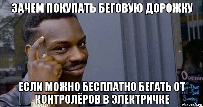 зачем покупать беговую дорожку если можно бесплатно бегать от контролёров в электричке, Мем Умный Негр