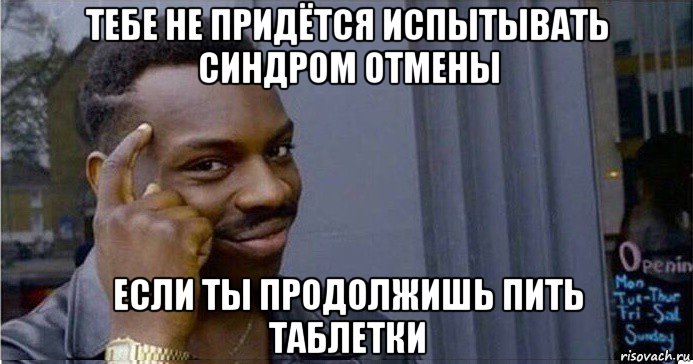 тебе не придётся испытывать синдром отмены если ты продолжишь пить таблетки, Мем Умный Негр