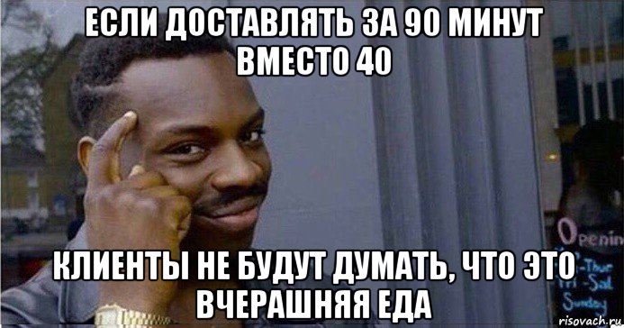 если доставлять за 90 минут вместо 40 клиенты не будут думать, что это вчерашняя еда, Мем Умный Негр