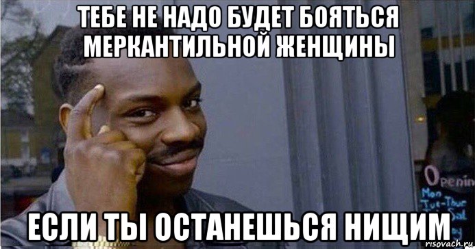 тебе не надо будет бояться меркантильной женщины если ты останешься нищим, Мем Умный Негр