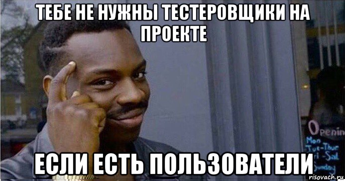 тебе не нужны тестеровщики на проекте если есть пользователи, Мем Умный Негр