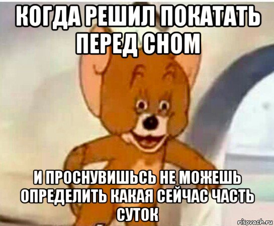 когда решил покатать перед сном и проснувишьсь не можешь определить какая сейчас часть суток, Мем Упоротый джерри