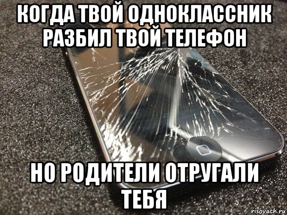 когда твой одноклассник разбил твой телефон но родители отругали тебя