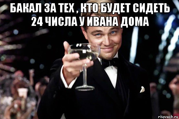 бакал за тех , кто будет сидеть 24 числа у ивана дома , Мем Великий Гэтсби (бокал за тех)