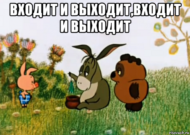 входит и выходит,входит и выходит 