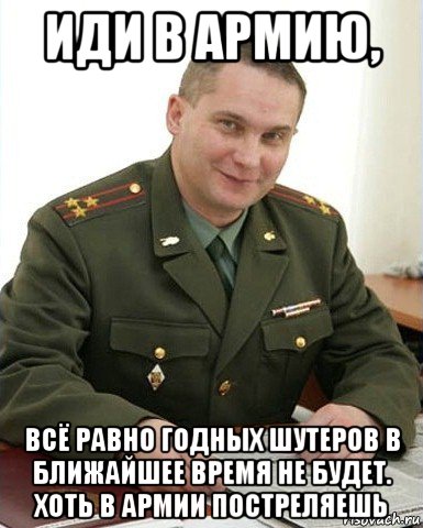 иди в армию, всё равно годных шутеров в ближайшее время не будет. хоть в армии постреляешь