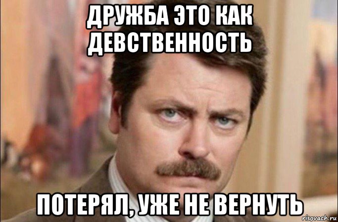 дружба это как девственность потерял, уже не вернуть, Мем  Я человек простой