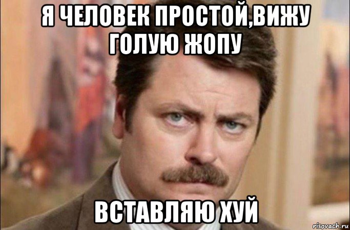 я человек простой,вижу голую жопу вставляю хуй, Мем  Я человек простой