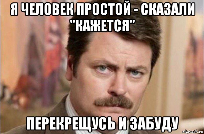 я человек простой - сказали "кажется" перекрещусь и забуду, Мем  Я человек простой