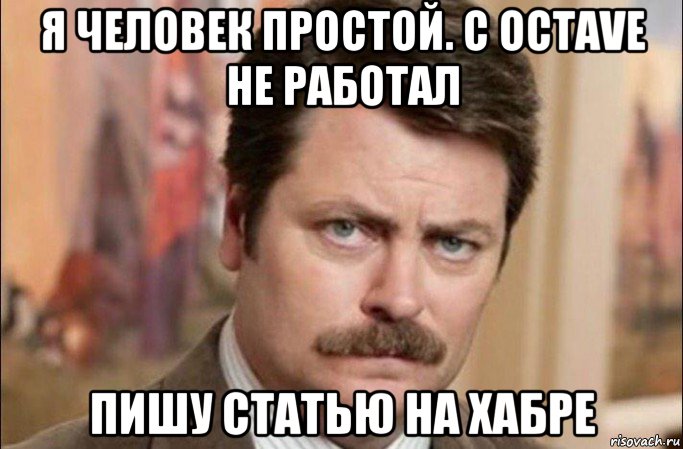 я человек простой. с octave не работал пишу статью на хабре, Мем  Я человек простой