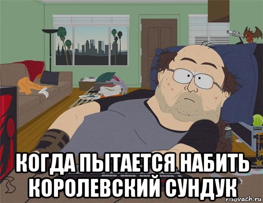  когда пытается набить королевский сундук, Мем   Задрот south park