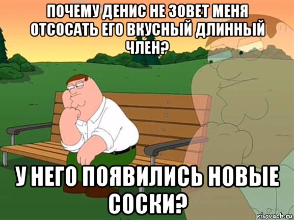 почему денис не зовет меня отсосать его вкусный длинный член? у него появились новые соски?, Мем Задумчивый Гриффин