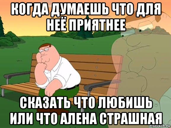 когда думаешь что для неё приятнее сказать что любишь или что алена страшная, Мем Задумчивый Гриффин