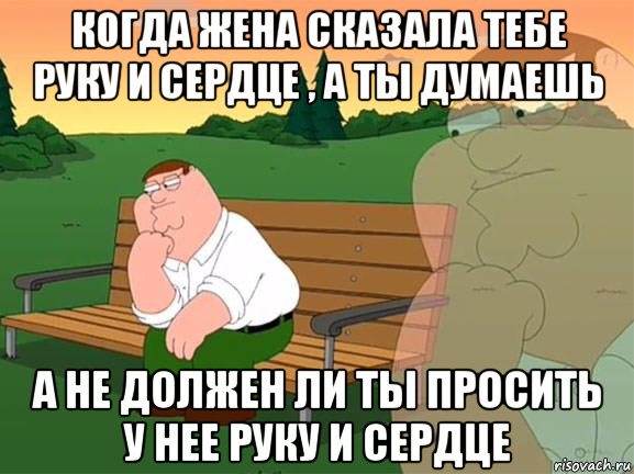 когда жена сказала тебе руку и сердце , а ты думаешь а не должен ли ты просить у нее руку и сердце, Мем Задумчивый Гриффин