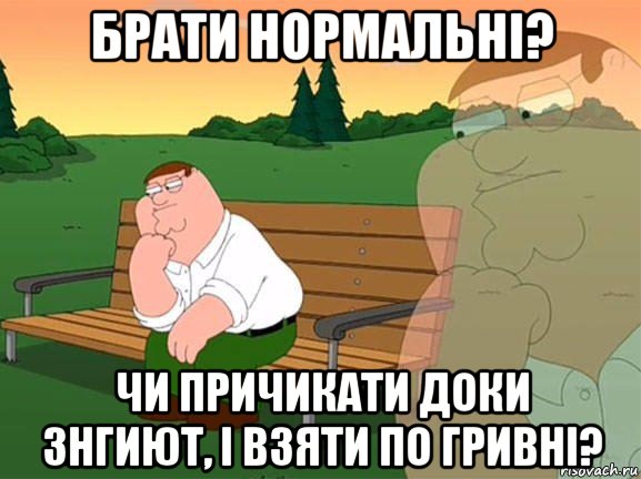 брати нормальні? чи причикати доки знгиют, і взяти по гривні?, Мем Задумчивый Гриффин