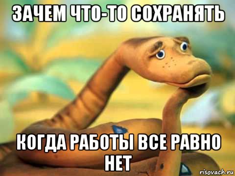 зачем что-то сохранять когда работы все равно нет, Мем  задумчивый удав