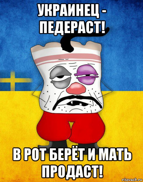 украинец - педераст! в рот берёт и мать продаст!