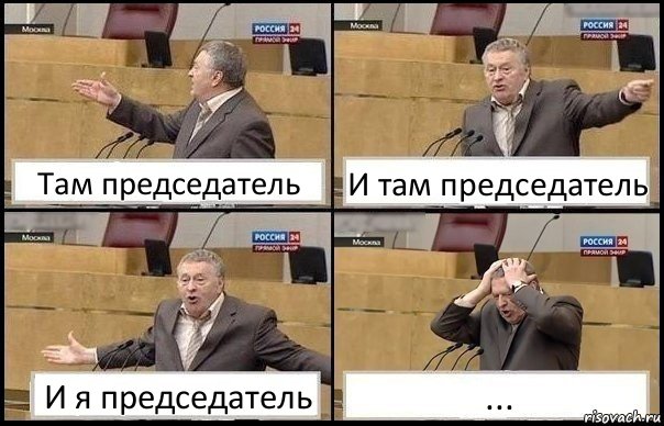 Там председатель И там председатель И я председатель ...