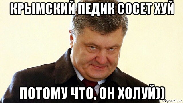 крымский педик сосет хуй потому что, он холуй)), Мем  Злий Петр Порошенко