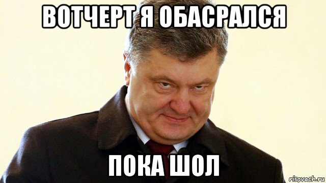 вотчерт я обасрался пока шол, Мем  Злий Петр Порошенко