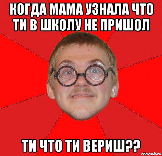 когда мама узнала что ти в школу не пришол ти что ти вериш??, Мем Злой Типичный Ботан