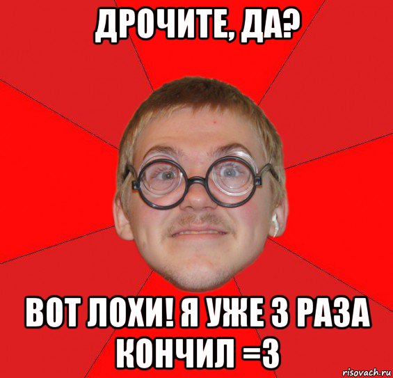 дрочите, да? вот лохи! я уже 3 раза кончил =3, Мем Злой Типичный Ботан