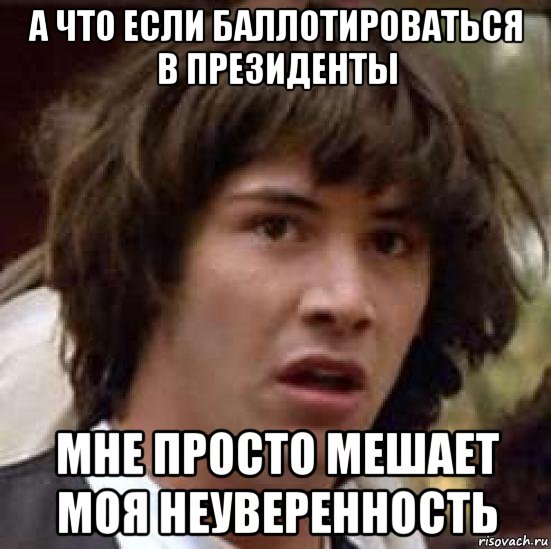 а что если баллотироваться в президенты мне просто мешает моя неуверенность, Мем А что если (Киану Ривз)