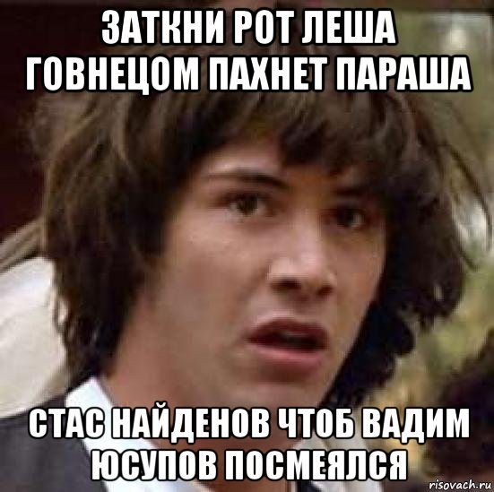 заткни рот леша говнецом пахнет параша стас найденов чтоб вадим юсупов посмеялся, Мем А что если (Киану Ривз)