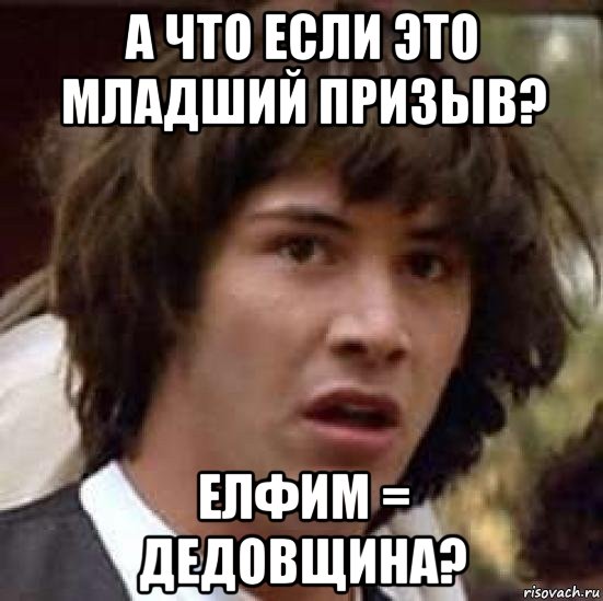 а что если это младший призыв? елфим = дедовщина?, Мем А что если (Киану Ривз)