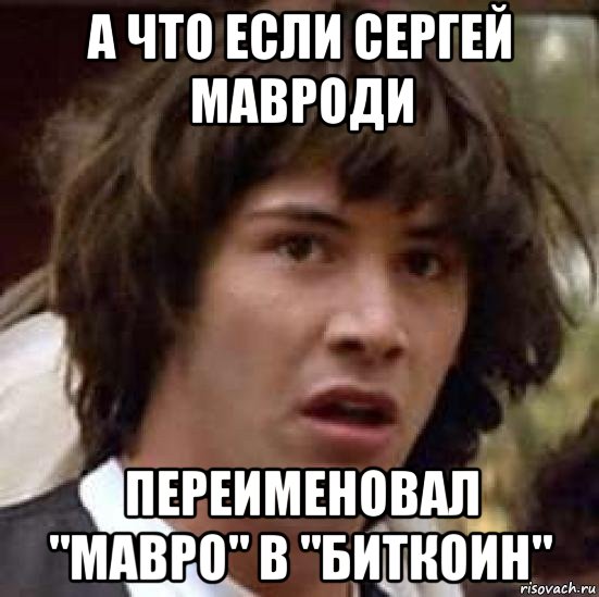 а что если сергей мавроди переименовал "мавро" в "биткоин", Мем А что если (Киану Ривз)