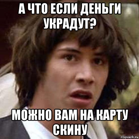 а что если деньги украдут? можно вам на карту скину, Мем А что если (Киану Ривз)