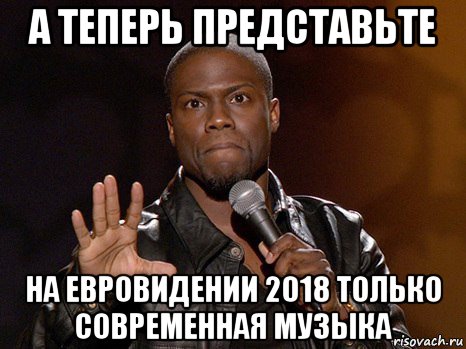 а теперь представьте на евровидении 2018 только современная музыка, Мем  А теперь представь