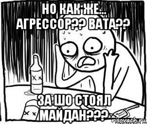 но как же... агрессор?? вата?? за шо стоял майдан???, Мем Алкоголик-кадр