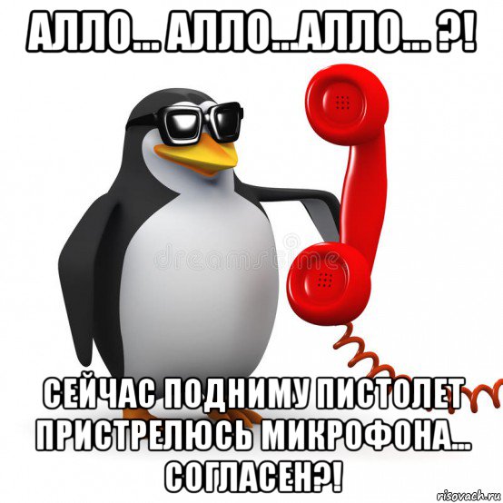 алло... алло...алло... ?! сейчас подниму пистолет пристрелюсь микрофона... согласен?!, Мем  Ало