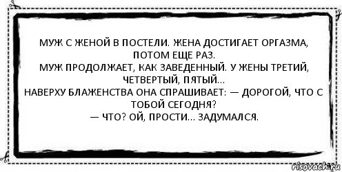 Муж с женой в постели. Жена достигает оргазма, потом еще раз.
Муж продолжает, как заведенный. У жены третий, четвертый, пятый…
Наверху блаженства она спрашивает: — Дорогой, что с тобой сегодня?
— Что? Ой, прости… Задумался. , Комикс Асоциальная антиреклама