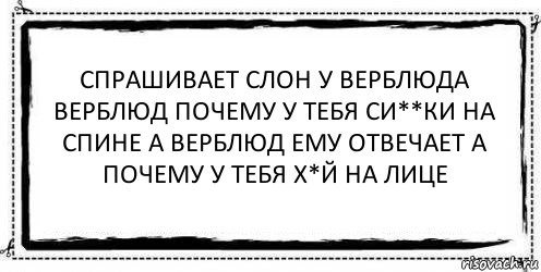 Спрашивает слон у верблюда верблюд почему у тебя си**ки на спине а верблюд ему отвечает а почему у тебя х*й на лице , Комикс Асоциальная антиреклама