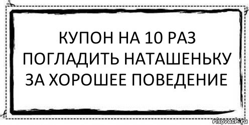 Купон на 10 раз погладить Наташеньку за хорошее поведение , Комикс Асоциальная антиреклама