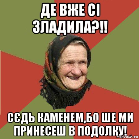 де вже сі зладила?!! сєдь каменем,бо ше ми принесеш в подолку!, Мем  Бабушка