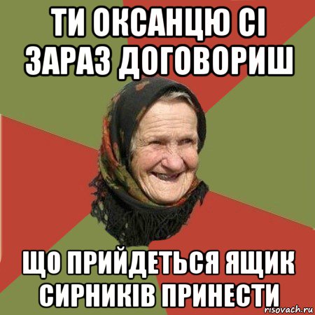 ти оксанцю сі зараз договориш що прийдеться ящик сирників принести, Мем  Бабушка