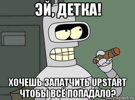 эй, детка! хочешь запатчить upstart чтобы всё попадало?, Мем бендер родригес