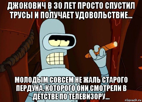 джокович в 30 лет просто спустил трусы и получает удовольствие... молодым совсем не жаль старого пердуна, которого они смотрели в детстве по телевизору...