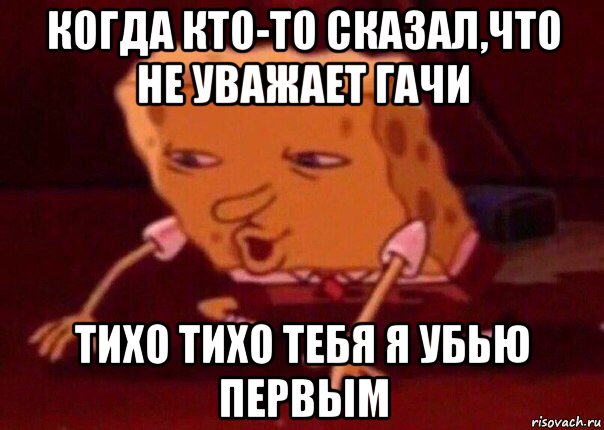 когда кто-то сказал,что не уважает гачи тихо тихо тебя я убью первым, Мем    Bettingmemes