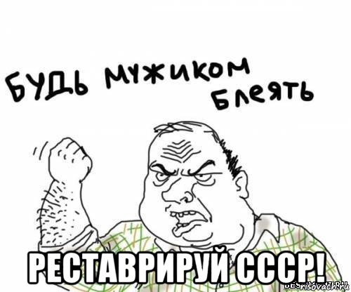  реставрируй ссср!