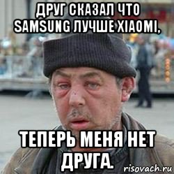 друг сказал что samsung лучше xiaomi, теперь меня нет друга.