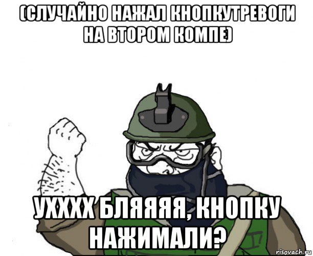 (случайно нажал кнопкутревоги на втором компе) ухххх бляяяя, кнопку нажимали?